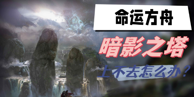 命运方舟暗影之塔上不去怎么办-命运方舟暗影之塔玩法技巧分享